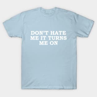 Sarcastic Saying Don't Hate Me It Turns Me On Funny T-Shirt